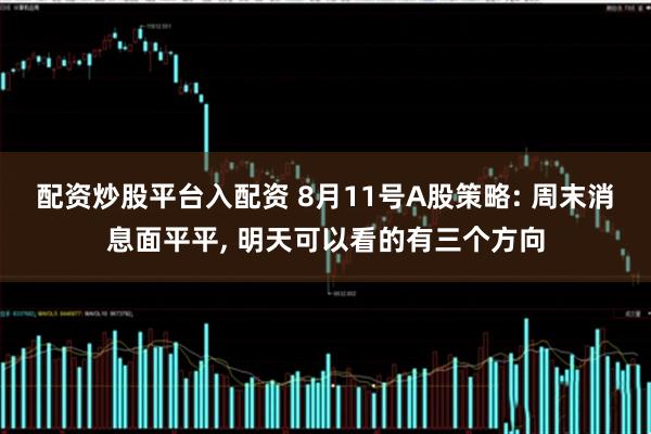 配资炒股平台入配资 8月11号A股策略: 周末消息面平平, 明天可以看的有三个方向