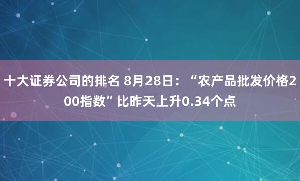 十大证券公司的排名 8月28日：“农产品批发价格200指数”比昨天上升0.34个点
