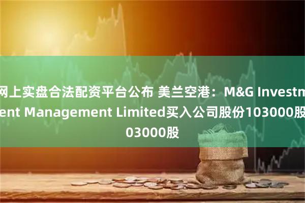网上实盘合法配资平台公布 美兰空港：M&G Investment Management Limited买入公司股份103000股