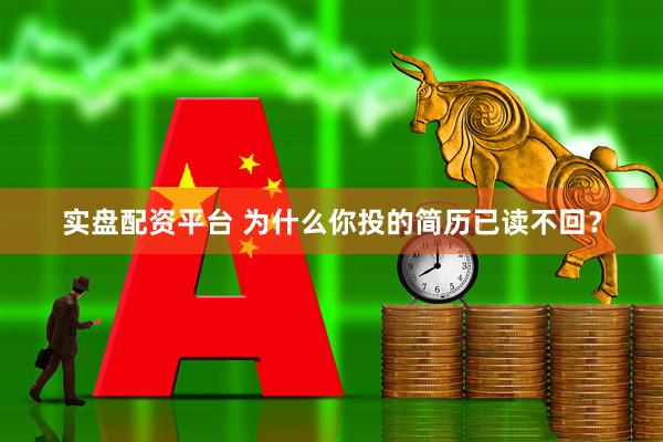 实盘配资平台 为什么你投的简历已读不回？