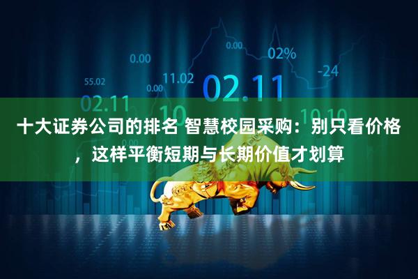 十大证券公司的排名 智慧校园采购：别只看价格，这样平衡短期与长期价值才划算