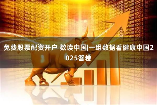 免费股票配资开户 数读中国|一组数据看健康中国2025答卷