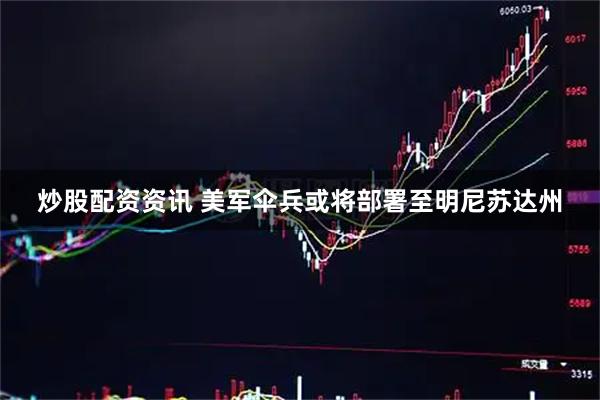 炒股配资资讯 美军伞兵或将部署至明尼苏达州