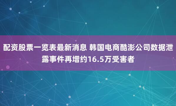 配资股票一览表最新消息 韩国电商酷澎公司数据泄露事件再增约16.5万受害者
