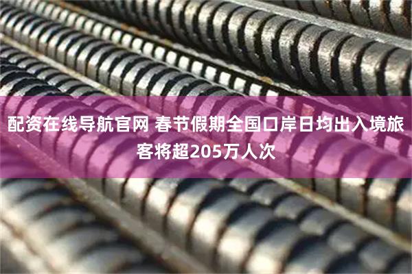 配资在线导航官网 春节假期全国口岸日均出入境旅客将超205万人次