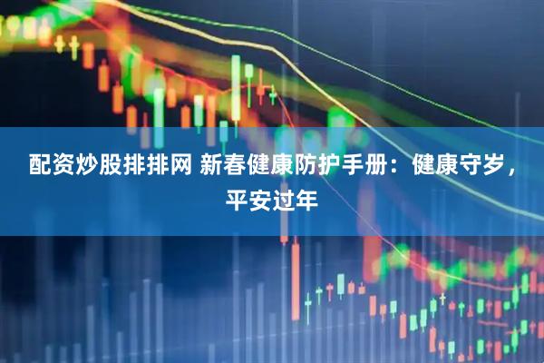 配资炒股排排网 新春健康防护手册：健康守岁，平安过年