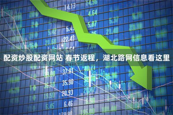 配资炒股配资网站 春节返程，湖北路网信息看这里