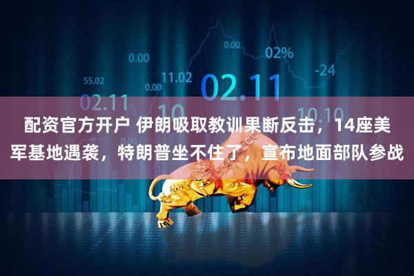 配资官方开户 伊朗吸取教训果断反击，14座美军基地遇袭，特朗普坐不住了，宣布地面部队参战