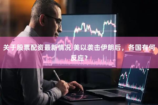 关于股票配资最新情况 美以袭击伊朗后，各国有何反应？