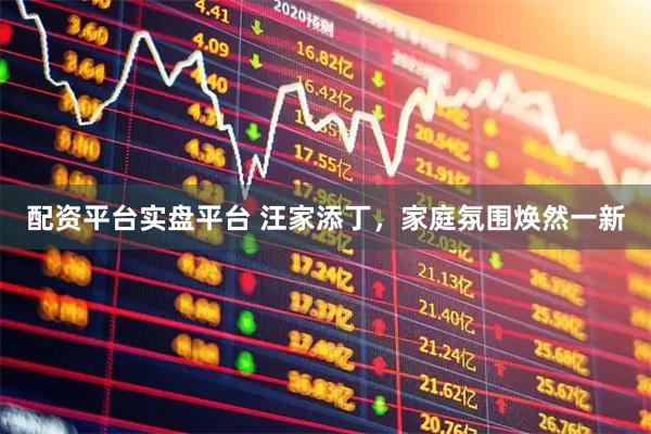 配资平台实盘平台 汪家添丁，家庭氛围焕然一新