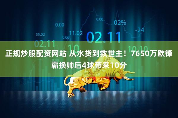 正规炒股配资网站 从水货到救世主！7650万欧锋霸换帅后4球带来10分