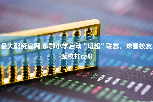 最大配资官网 东郡小学启动“班超”联赛，球星校友返校打call