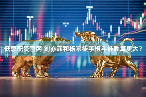 低息配资官网 刘亦菲和杨幂徒手格斗谁胜算更大？