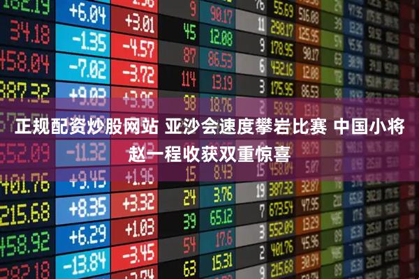 正规配资炒股网站 亚沙会速度攀岩比赛 中国小将赵一程收获双重惊喜
