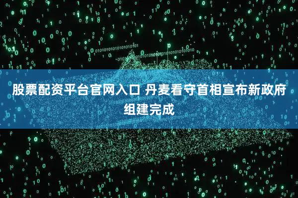 股票配资平台官网入口 丹麦看守首相宣布新政府组建完成