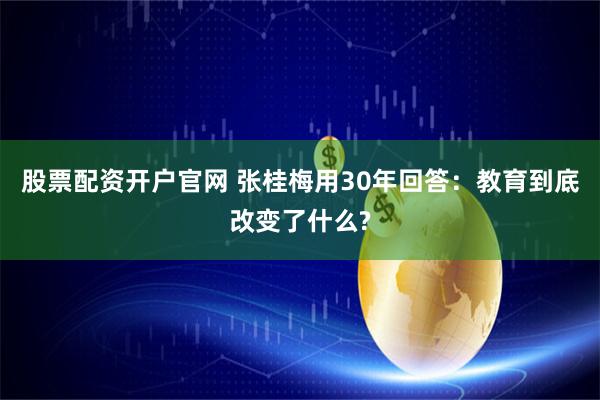 股票配资开户官网 张桂梅用30年回答：教育到底改变了什么?