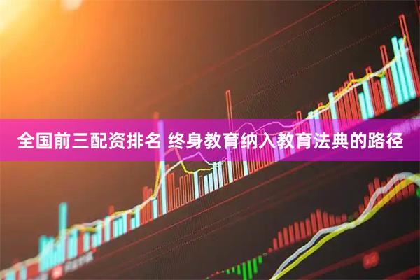 全国前三配资排名 终身教育纳入教育法典的路径