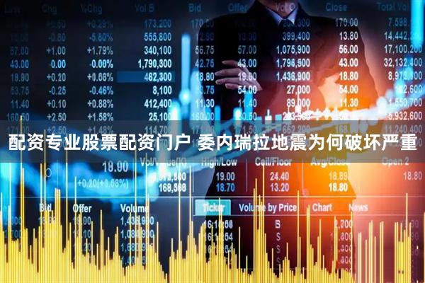 配资专业股票配资门户 委内瑞拉地震为何破坏严重