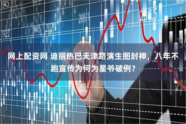 网上配资网 迪丽热巴天津路演生图封神，八年不跑宣传为何为星爷破例？