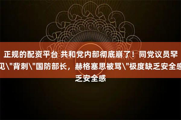 正规的配资平台 共和党内部彻底崩了！同党议员罕见＂背刺＂国防部长，赫格塞思被骂＂极度缺乏安全感